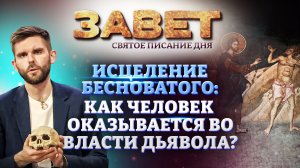 ИСЦЕЛЕНИЕ БЕСНОВАТОГО: КАК ЧЕЛОВЕК ОКАЗЫВАЕТСЯ ВО ВЛАСТИ ДЬЯВОЛА? ЗАВЕТ