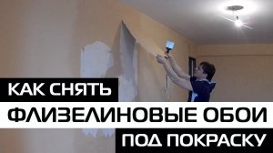 КАК СНЯТЬ ФЛИЗЕЛИНОВЫЕ ОБОИ ПОД ПОКРАСКУ • ДЕМОНТАЖ
