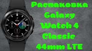Распаковка Galaxy Watch 4 Classic 46mm LTE