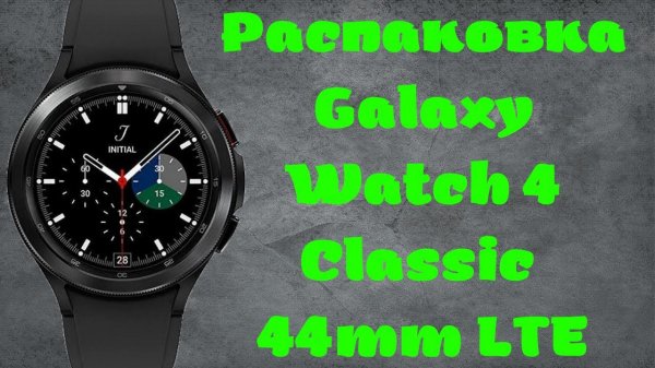 Распаковка Galaxy Watch 4 Classic 46mm LTE