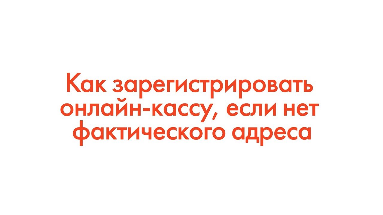 Как зарегистрировать онлайн-кассу, если нет фактического адреса смотреть онлайн