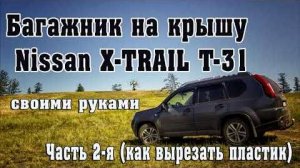 Багажник на крышу Nissan XTrail T31 своими руками часть 2 режем пластик болгаркой