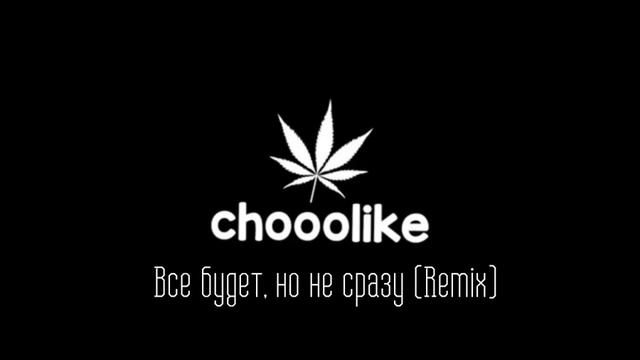 chooolike - Все будет, но не сразу Remix смотреть онлайн
