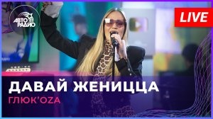 Глюк’oZa - Давай Женицца (LIVE @ Авторадио)