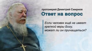 Если человек ещё не имеет крепкой веры Богу, может ли он причащаться?