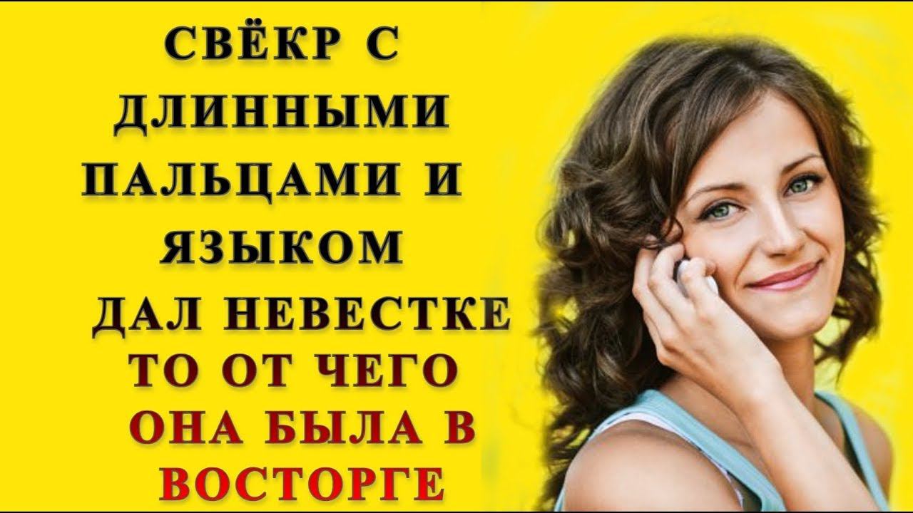 Свёкр и Невестка: Свёкр дал то чего невестка ни когда не испытывала   Удивительные истории из жизни
