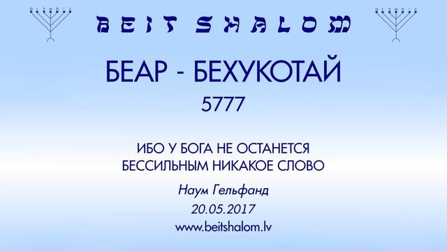 «БЕАР - БЕХУКОТАЙ» 5777 «ИБО У БОГА НЕ ОСТАНЕТСЯ БЕССИЛЬНЫМ НИКАКОЕ СЛОВО» (Н.Гельфанд 20.05.2017) смотреть онлайн