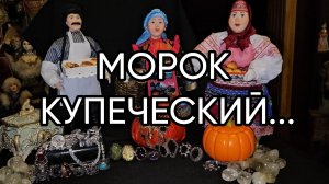 МОРОК  КУПЕЧЕСКИЙ...ДЛЯ ВСЕХ..