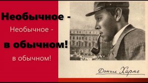 Даниил Иванович Хармс. Необычное - в обычном!