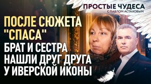 ПОСЛЕ СЮЖЕТА "СПАСА" БРАТ И СЕСТРА НАШЛИ ДРУГ ДРУГА У ИВЕРСКОЙ ИКОНЫ. ПРОСТЫЕ ЧУДЕСА