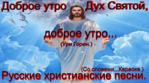 Доброе утро Дух Святой, доброе утро.(Ури Горен.)Христианские видео песни.