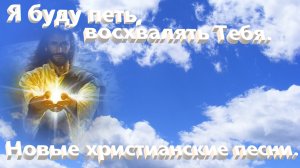 Буду петь восхвалять Тебя.(Со словами.) Современное христианское прославление. (Караоке.)
