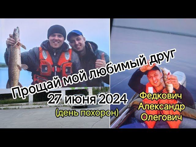 Федкович Александр Олегович ПРОЩАЙ МОЙ ЛЮБИМЫЙ ДРУГ 27.06.2024 г. смотреть онлайн