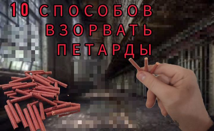 10 СПОСОБОВ ВЗОРВАТЬ ПЕТАРДЫ