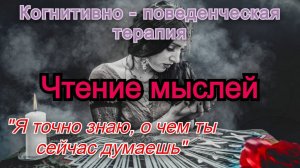 Когнитивно - поведенческая терапия (КПТ). Ошибки мышления (когнитивные искажения). Чтение мыслей.