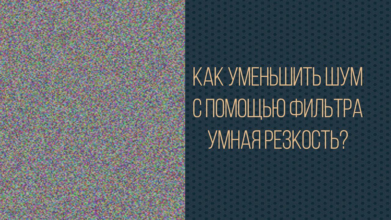 Как уменьшить шум с помощью фильтра Умная резкость смотреть онлайн
