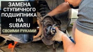 Замена подшипника ступицы Субару Аутбек/Форестер своими руками
