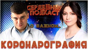 #18 СЕРДЕЧНЫЙ ПОДКАСТ ｜ ДИАЛОГ О КОРОНАРОГРАФИИ