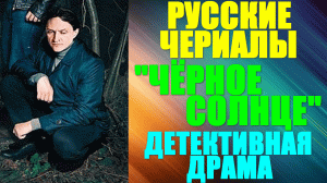 Русские сериалы. Детективная драма: "Чёрное солнце"