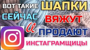 Вязаные шапки, на которые сейчас есть спрос! Их чаще всего заказывают и покупают в Instagram