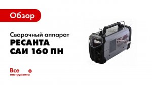 Обзор: Сварочный инвертор Ресанта САИ 160 ПН