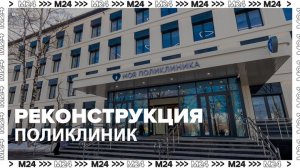 В Москве в 2023 году завершат реконструкцию более 200 поликлиник - Москва 24
