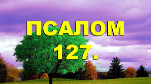 ✞Псалом 127✞Псалом Давида. СЛУШАТЬ✞