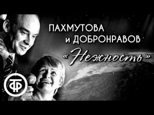 Александра Пахмутова и Николай Добронравов "Нежность". Разные исполнения шлягера 1960-80-е гг.