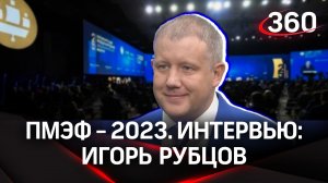 Игорь Рубцов. «Машины сладости». Интервью «360» | ПМЭФ-2023