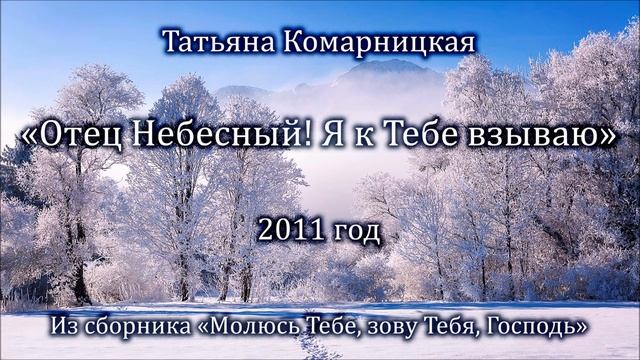 Татьяна Комарницкая "Отец Небесный! Я к Тебе взываю" стих смотреть онлайн