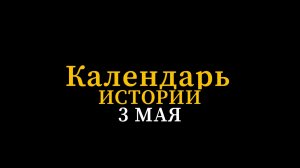 КАЛЕНДАРЬ ИСТОРИИ 3 МАЯ