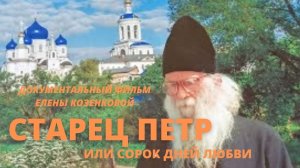 Старец ПЁТР. Фильм Елены КОЗЕНКОВОЙ- СОРОК ДНЕЙ ЛЮБВИ.