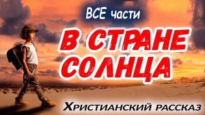 ?В СТРАНЕ СОЛНЦА - ВСЕ Части) интересный ХРИСТИАНСКИЙ РАССКАЗ Studio МСЦ ЕХБ