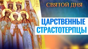 ЦАРСТВЕННЫЕ СТРАСТОТЕРПЦЫ. СВЯТОЙ ДНЯ
