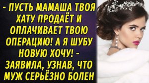 - Пусть мамаша твоя хату продаёт и оплачивает твою операцию! - заявила, узнав, что муж болен РАССКАЗ