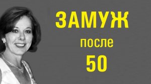 ЗАМУЖ В 50 - ЛЕГКО! Как построить отношения после 50 лет?