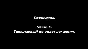 Тщеславие. 
Часть 6 Тщеславный не знает покаяния.