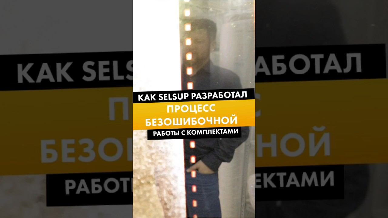 КАК SELSUP РАЗРАБОТАЛ ПРОЦЕСС БЕЗОШИБОЧНОЙ РАБОТЫ С КОМПЛЕКТАМИ