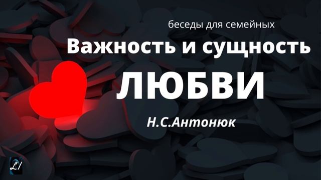 "Важность и сущность любви" Н.С.Антонюк Беседы для семейных МСЦ ЕХБ смотреть онлайн