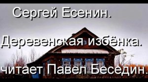 Сергей Есенин  Деревенская избёнка  читает Павел Беседин