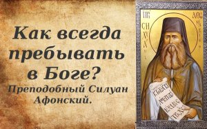 Как всегда пребывать в Боге? Преподобный Силуан Афонский.