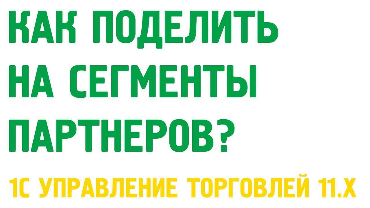 Сегментация партнеров в 1С Управление торговлей 11. Маркетинг в 1С УТ 11 смотреть онлайн