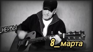 Нервы.  8_ Марта . Кавер под гитару 🎸.