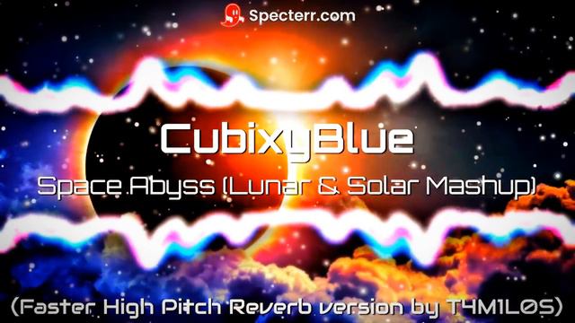 CubixyBlue - Space Abyss (Lunar & Solar Mashup) (Faster High Pitch Reverb version by T4M1L0S) смотреть онлайн