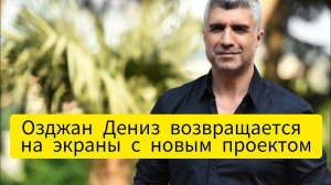 Озджан Дениз возвращается на экраны с новым проектом. Озджан Дениз. Ozcan Deniz.
