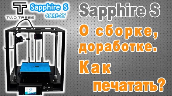 3D принтер Sapphire S. О сборке, доработке. Как печатать.