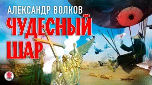 АЛЕКСАНДР ВОЛКОВ «ЧУДЕСНЫЙ ШАР». Аудиокнига. Читает Александр Бордуков