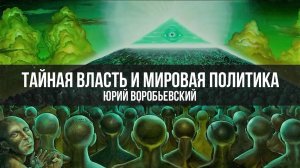 Тайная власть и мировая политика. Юрий Воробьевский