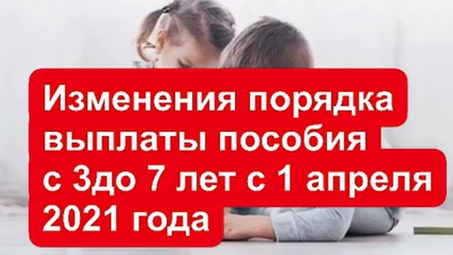 Выплаты с 3 до 7 лет. Изменения порядка выплат с 1 апреля 2021 года