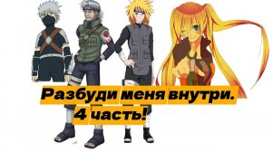 Разбуди меня внутри ! | Альтернативный сюжет Наруто | 4 часть.